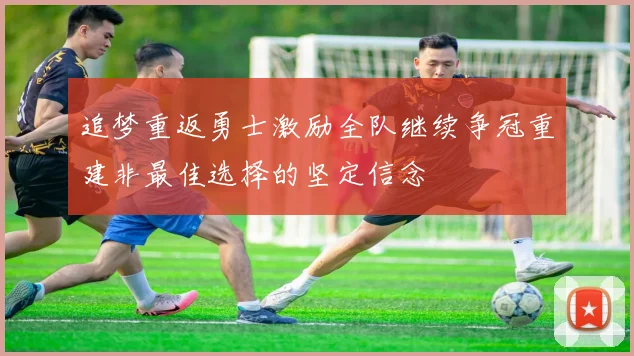 追梦重返勇士激励全队继续争冠重建非最佳选择的坚定信念