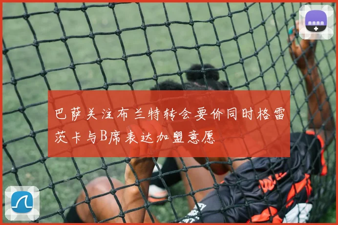 巴萨关注布兰特转会要价同时格雷茨卡与B席表达加盟意愿