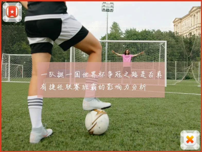 一队挺一国世界杯争冠之路是否真有捷径联赛班霸的影响力分析