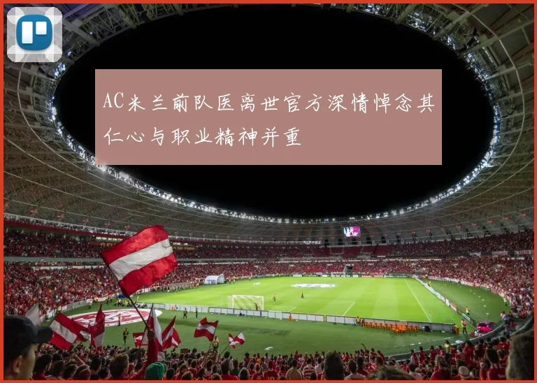 AC米兰前队医离世官方深情悼念其仁心与职业精神并重