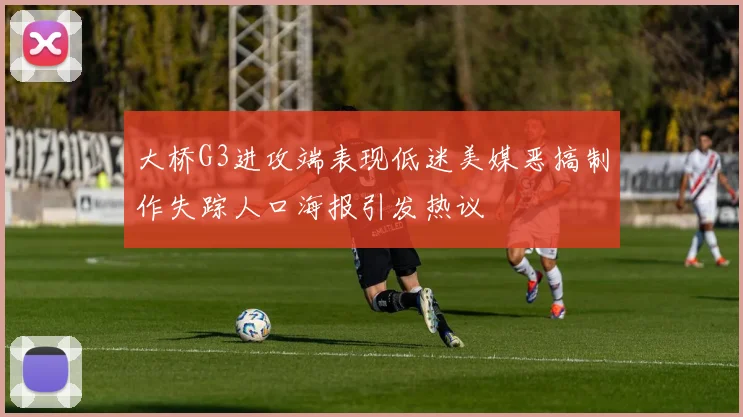 大桥G3进攻端表现低迷美媒恶搞制作失踪人口海报引发热议