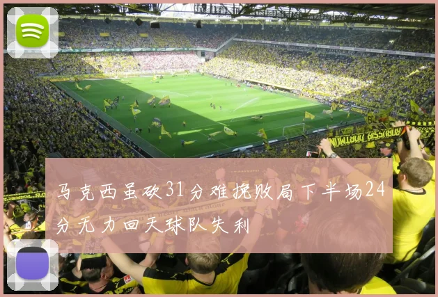 马克西虽砍31分难挽败局下半场24分无力回天球队失利