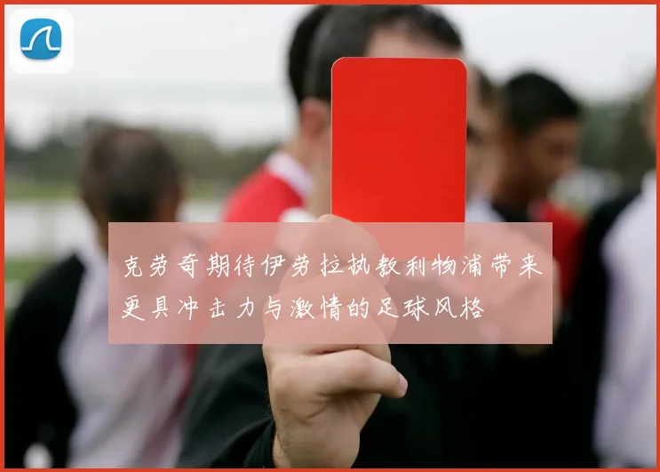 克劳奇期待伊劳拉执教利物浦带来更具冲击力与激情的足球风格