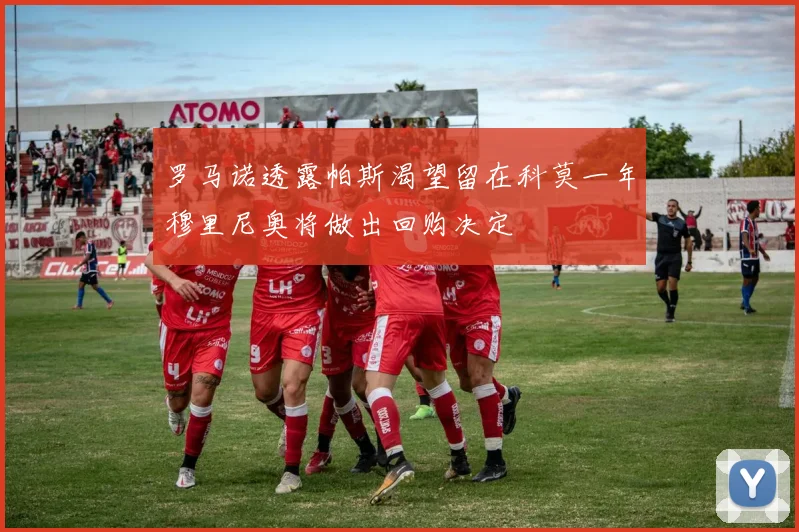 罗马诺透露帕斯渴望留在科莫一年穆里尼奥将做出回购决定