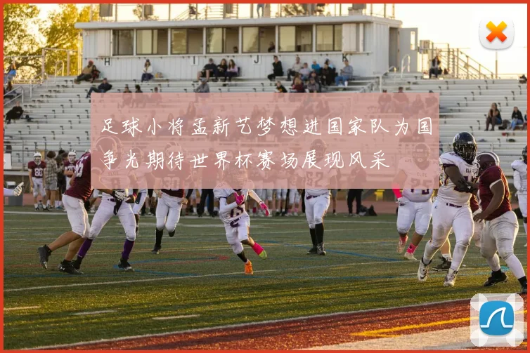 足球小将孟新艺梦想进国家队为国争光期待世界杯赛场展现风采