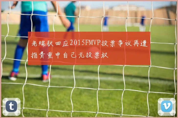 老瑞秋回应2015FMVP投票争议再遭指责重申自己无投票权